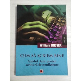    CUM  SA  SCRIEM  BINE * Ghidul clasic pentru scriitorii de nonfictiune  -  William  ZINSSER 